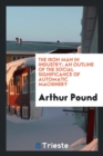 The Iron Man in Industry; An Outline of the Social Significance of Automatic Machinery - Book