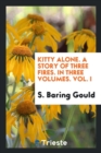 Kitty Alone. a Story of Three Fires. in Three Volumes. Vol. I - Book