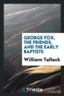 George Fox, the Friends, and the Early Baptists - Book