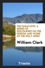 The Paraclete : A Series of Discourses on the Person and Work of the Holy Spirit - Book