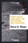 Fogy Days, and Now; Or, the World Has Changed - Book