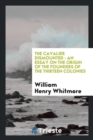 The Cavalier Dismounted : An Essay on the Origin of the Founders of the Thirteen Colonies - Book
