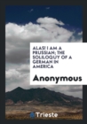Alas! I Am a Prussian; The Soliloquy of a German in America - Book