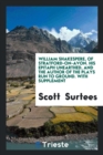 William Shakespere, of Stratford-On-Avon. His Epitaph Unearthed, and the Author of the Plays Run to Ground. with Supplement - Book