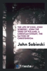 The Life of King John Sobieski, John the Third of Poland; A Christian Knight, the Savior of Christendom - Book