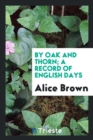 By Oak and Thorn; A Record of English Days - Book