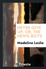 Never Give Up : Or, the News-Boys - Book