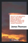 The City of Dreadful Night and Other Poems : Being a Selection from the Poetical Works of James Thomson - Book