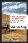 Captain Close, and Sergeant Croesus; Two Novels - Book