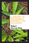 A History of the General Property Tax in Illinois - Book