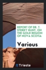 Report of Dr. T. Sterry Hunt. on the Gold Region of Nova Scotia - Book