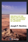 The Role of the Teeth and Tonsils in the Causation of Arthritis - Book