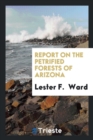 Report on the Petrified Forests of Arizona - Book