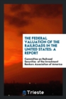 The Federal Valuation of the Railroads in the United States : A Report - Book