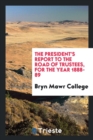 The President's Report to the Road of Trustees, for the Year 1888-89 - Book