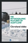 The Physiographic Features of Maryland - Book