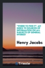 Where to Find It : An Index to Sources of Information on All Subjects of General Interest - Book