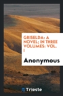 Griselda : A Novel; In Three Volumes: Vol. I - Book