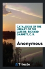 Catalogue of the Library of the Late Dr. Richard Garnett, C. B. - Book