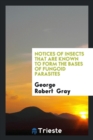 Notices of Insects That Are Known to Form the Bases of Fungoid Parasites - Book