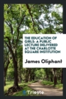 The Education of Girls : A Public Lecture Delivered at the Charlotte Square Institution - Book