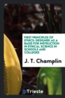 First Principles of Ethics. Designed as a Basis for Instruction in Ethical Science in Schools and Colleges - Book