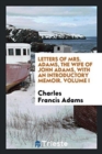 Letters of Mrs. Adams, the Wife of John Adams, with an Introductory Memoir. Volume I - Book