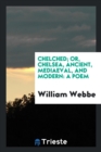 Chelched; Or, Chelsea, Ancient, Mediaeval, and Modern : A Poem - Book