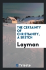 The Certainty of Christianity, a Sketch - Book