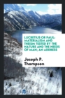 Lucretius or Paul : Materialism and Theism Tested by the Nature and the Needs of Man; An Address - Book