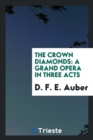 The Crown Diamonds : A Grand Opera in Three Acts - Book