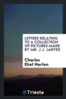 Letters Relating to a Collection of Pictures Made by Mr. J.J. Jarves - Book