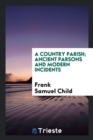 A Country Parish; Ancient Parsons and Modern Incidents - Book
