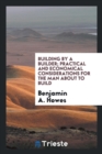 Building by a Builder : Practical and Economical Considerations for the Man about to Build - Book