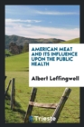 American Meat and Its Influence Upon the Public Health - Book