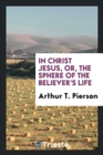 In Christ Jesus, Or, the Sphere of the Believer's Life - Book