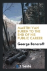 Martin Van Buren to the End of His Public Career - Book
