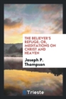 The Believer's Refuge; Or, Meditations on Christ and Heaven - Book