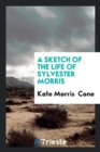 A Sketch of the Life of Sylvester Morris - Book