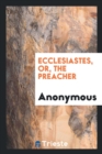 Ecclesiastes, Or, the Preacher - Book