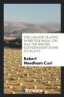 The Liquor Traffic in British India : Or, Has the British Government Done Its Duty? - Book