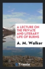 A Lecture on the Private and Literary Life of Burns - Book