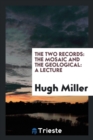 The Two Records : The Mosaic and the Geological: A Lecture - Book