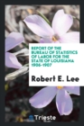 Report of the Bureau of Statistics of Labor for the State of Louisiana 1906-1907 - Book