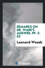 Remarks on Dr. Ware's Answer, Pp. 3-62 - Book