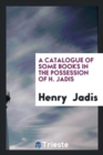 A Catalogue of Some Books in the Possession of H. Jadis - Book