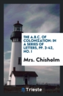 The A.B.C. of Colonization : In a Series of Letters, Pp. 3-42, No. I - Book