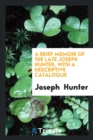 A Brief Memoir of the Late Joseph Hunter, with a Descriptive Catalogue - Book