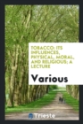 Tobacco : Its Influences, Physical, Moral, and Religious; A Lecture - Book
