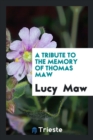 A Tribute to the Memory of Thomas Maw - Book